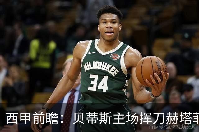 西甲前瞻：贝蒂斯主场挥刀赫塔菲 黄潜客战马拉加求首胜